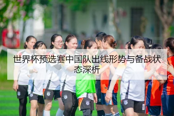 世界杯预选赛中国队出线形势与备战状态深析