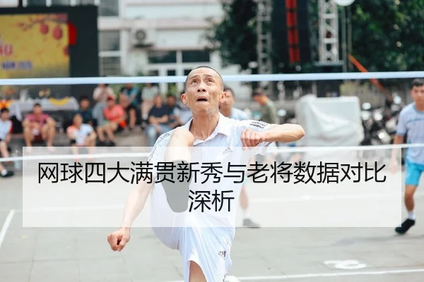 网球四大满贯新秀与老将数据对比深析